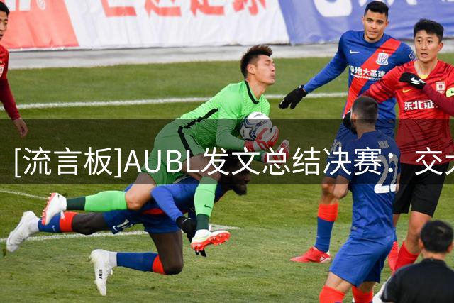 [流言板]AUBL发文总结决赛：交大打出极其强硬的防守，最终险胜夺冠